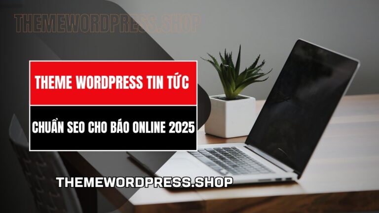 Theme WordPress Tin Tức Chuẩn SEO Cho Báo Online 2025